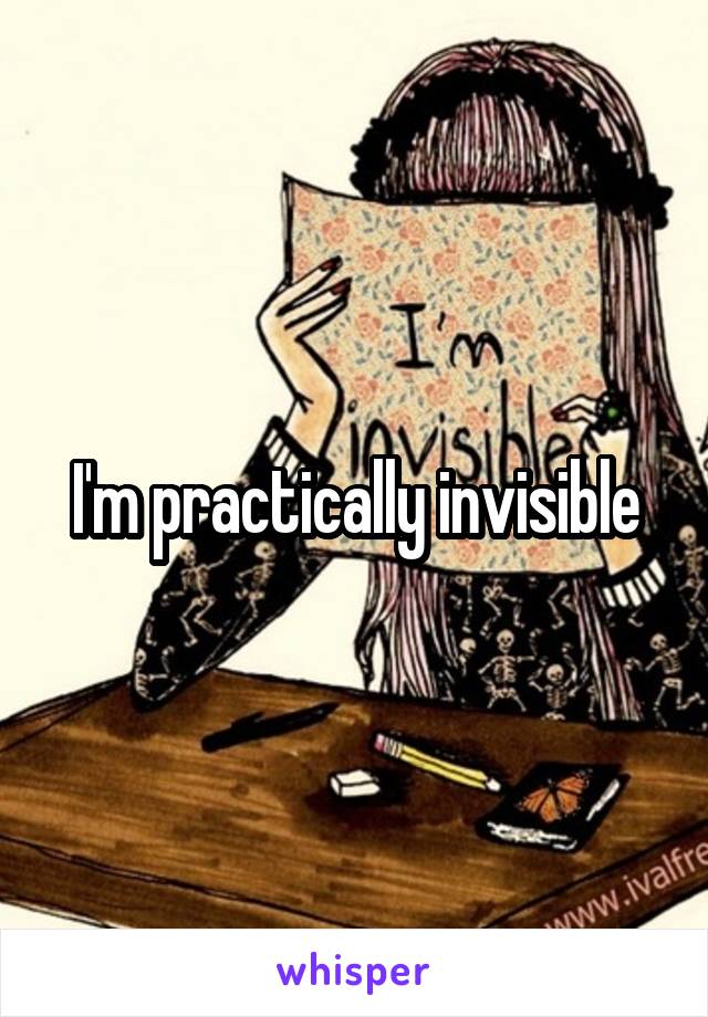 I'm practically invisible