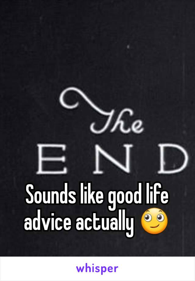 Sounds like good life advice actually 🙄