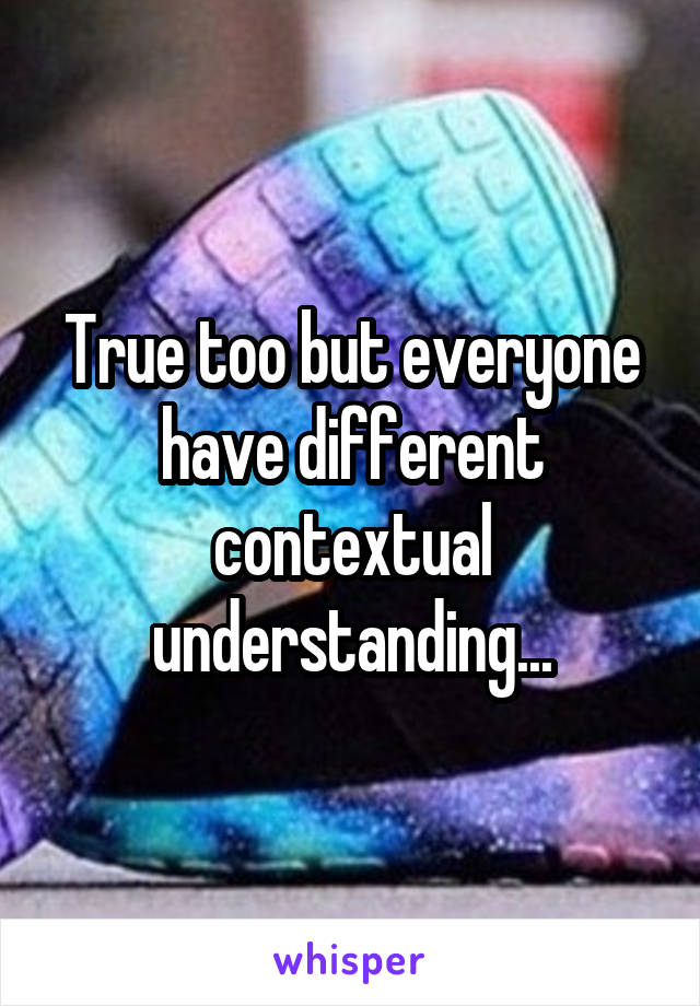 True too but everyone have different contextual understanding...