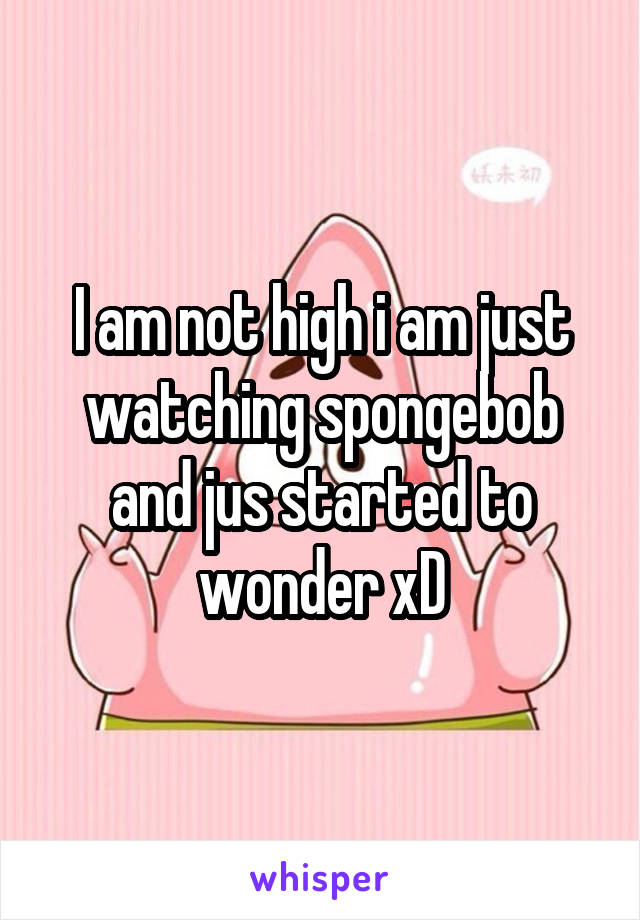 I am not high i am just watching spongebob and jus started to wonder xD