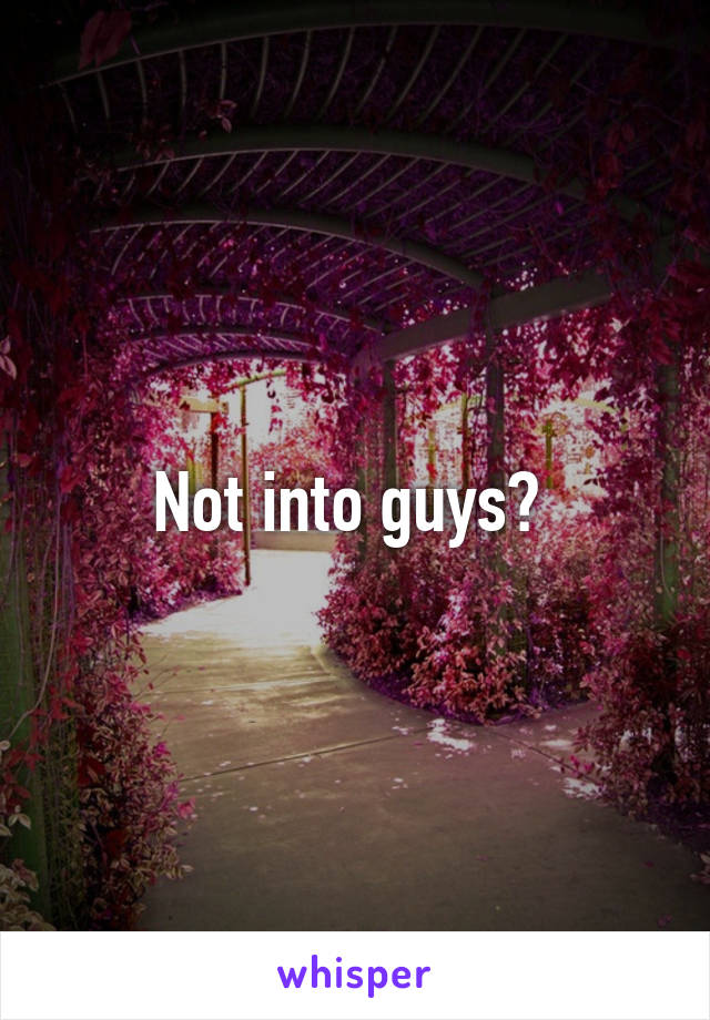 Not into guys? 