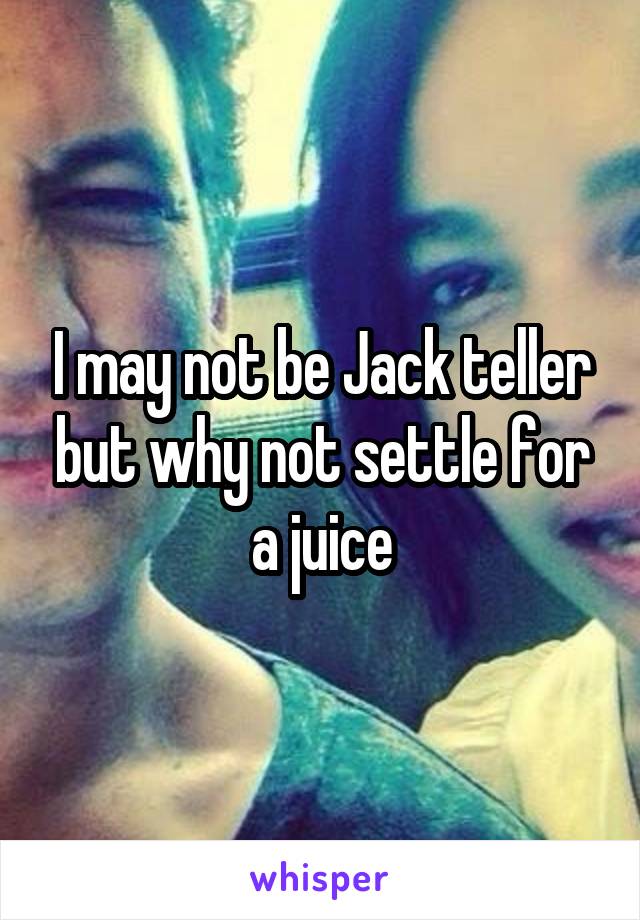 I may not be Jack teller but why not settle for a juice