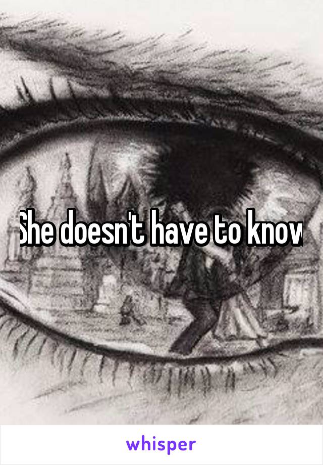 She doesn't have to know