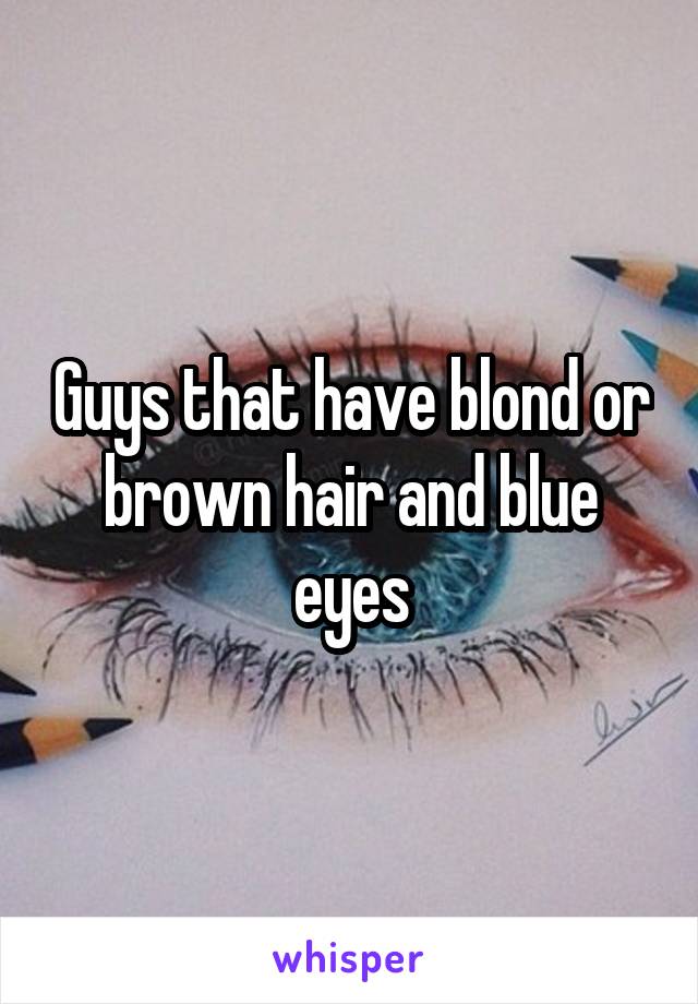 Guys that have blond or brown hair and blue eyes