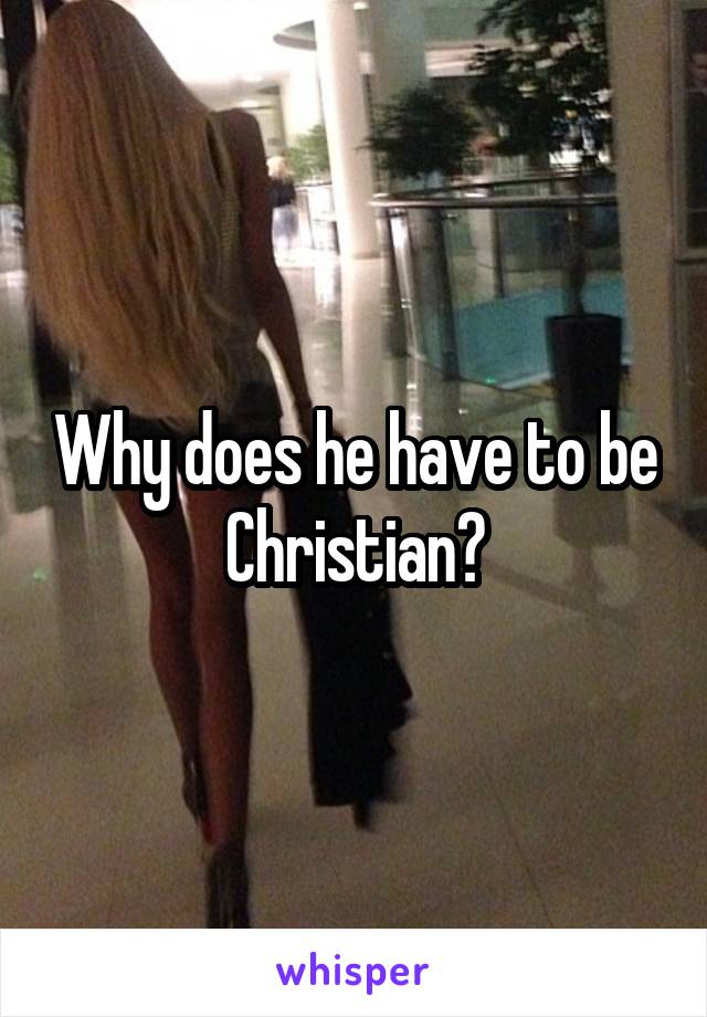 Why does he have to be Christian?