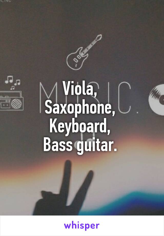 Viola, 
Saxophone, 
Keyboard, 
Bass guitar. 