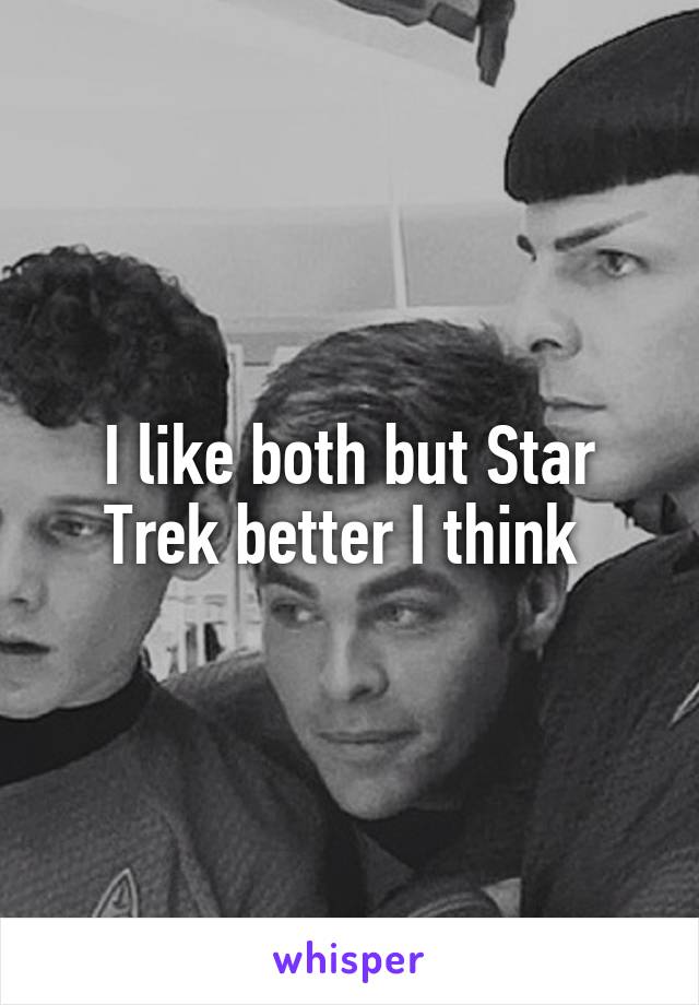 I like both but Star Trek better I think 