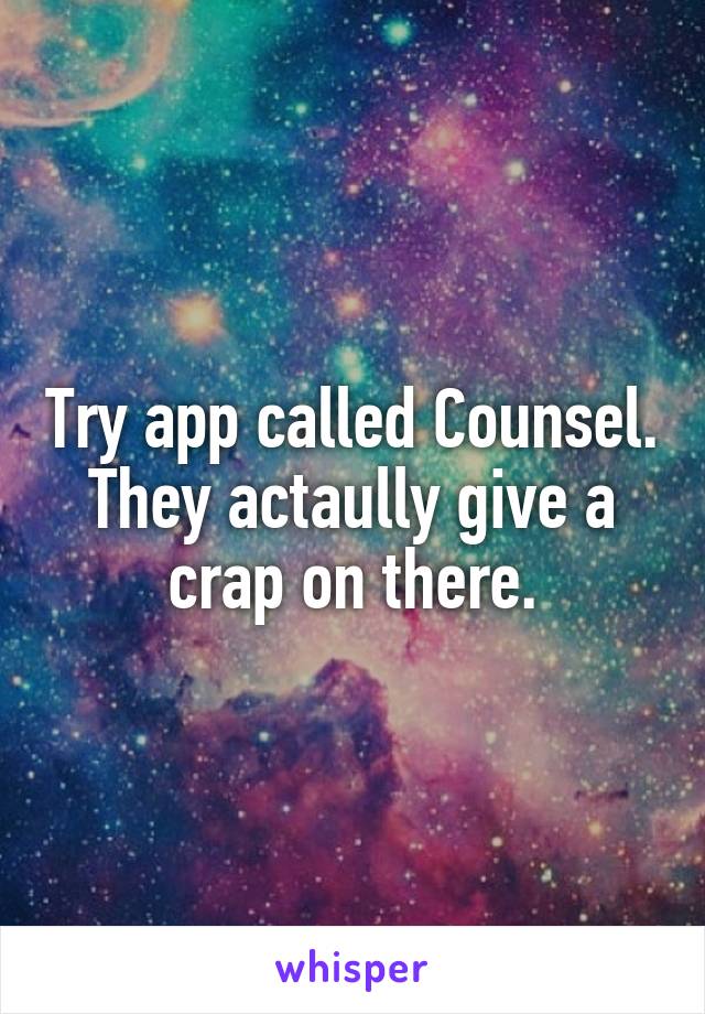 Try app called Counsel. They actaully give a crap on there.