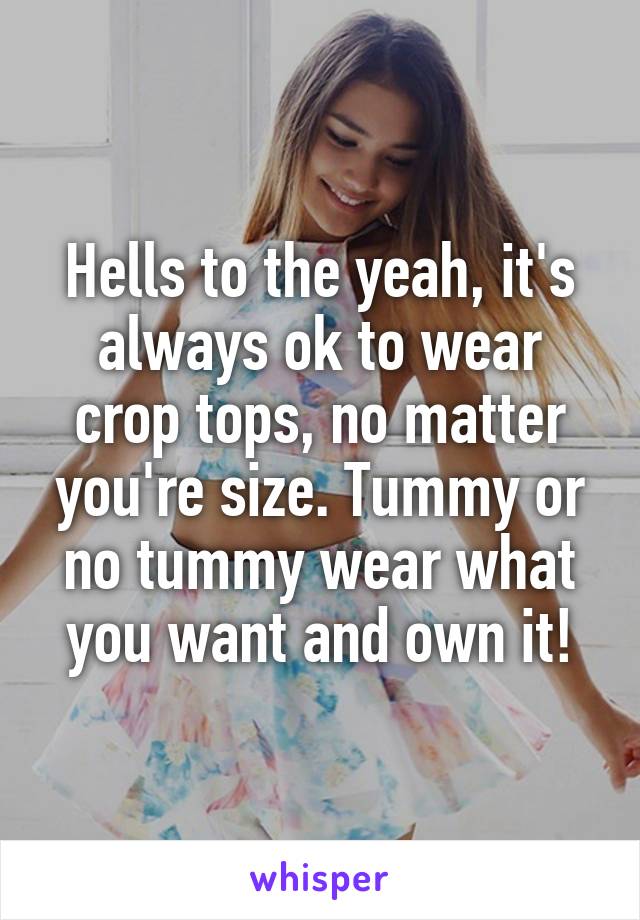 Hells to the yeah, it's always ok to wear crop tops, no matter you're size. Tummy or no tummy wear what you want and own it!