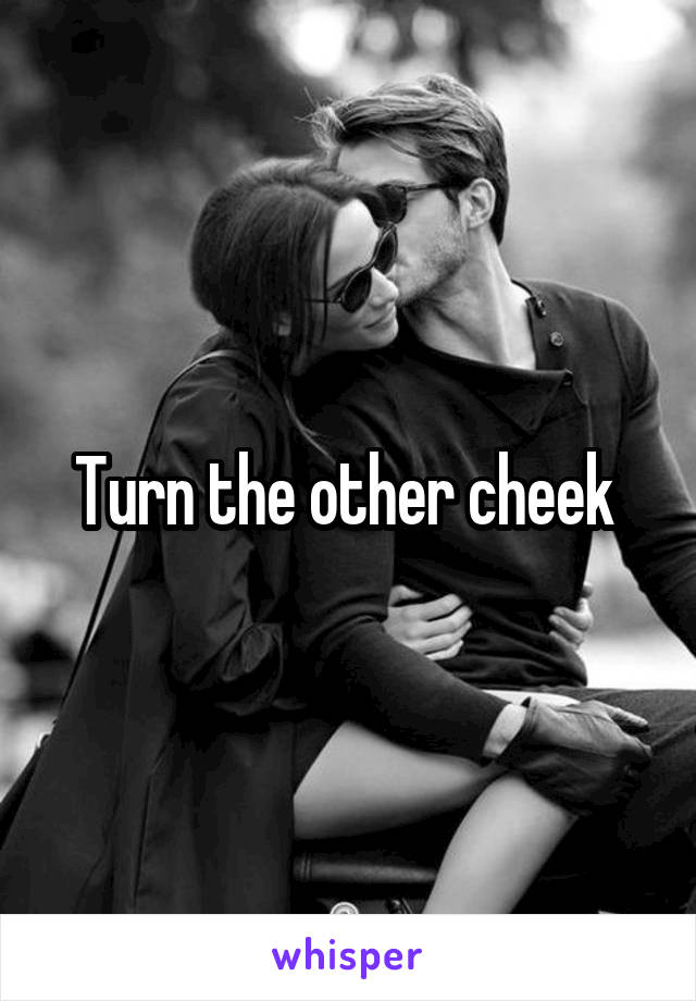 Turn the other cheek 