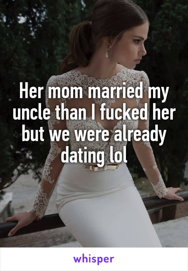 Her mom married my uncle than I fucked her but we were already dating lol
