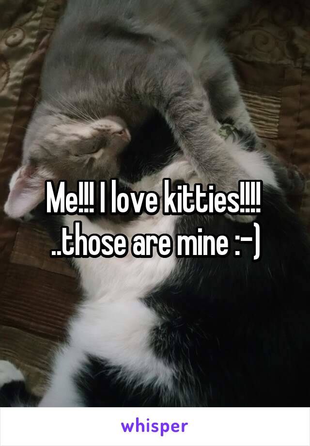 Me!!! I love kitties!!!! 
..those are mine :-)