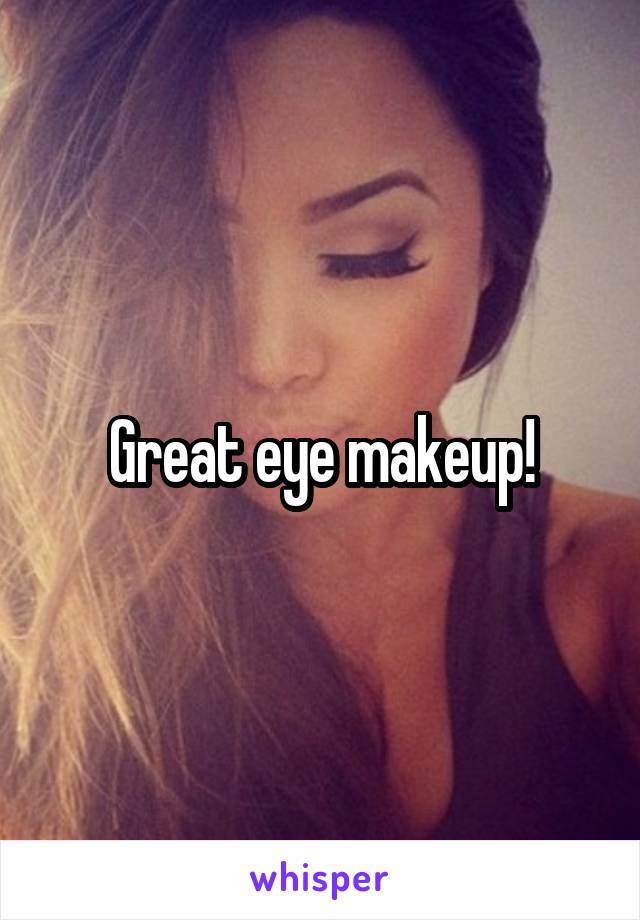 Great eye makeup!