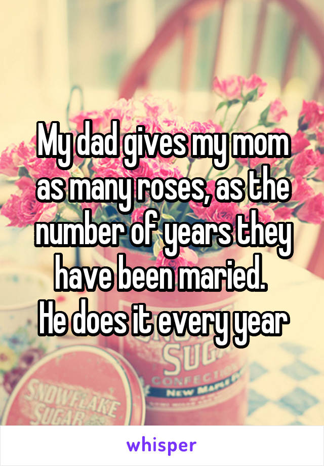 My dad gives my mom as many roses, as the number of years they have been maried. 
He does it every year