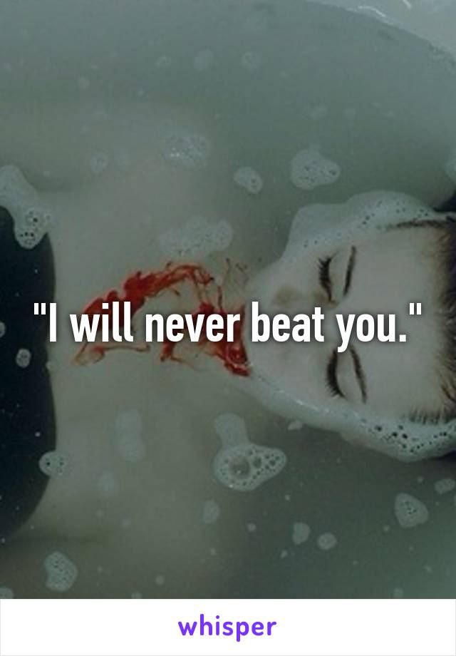 "I will never beat you."