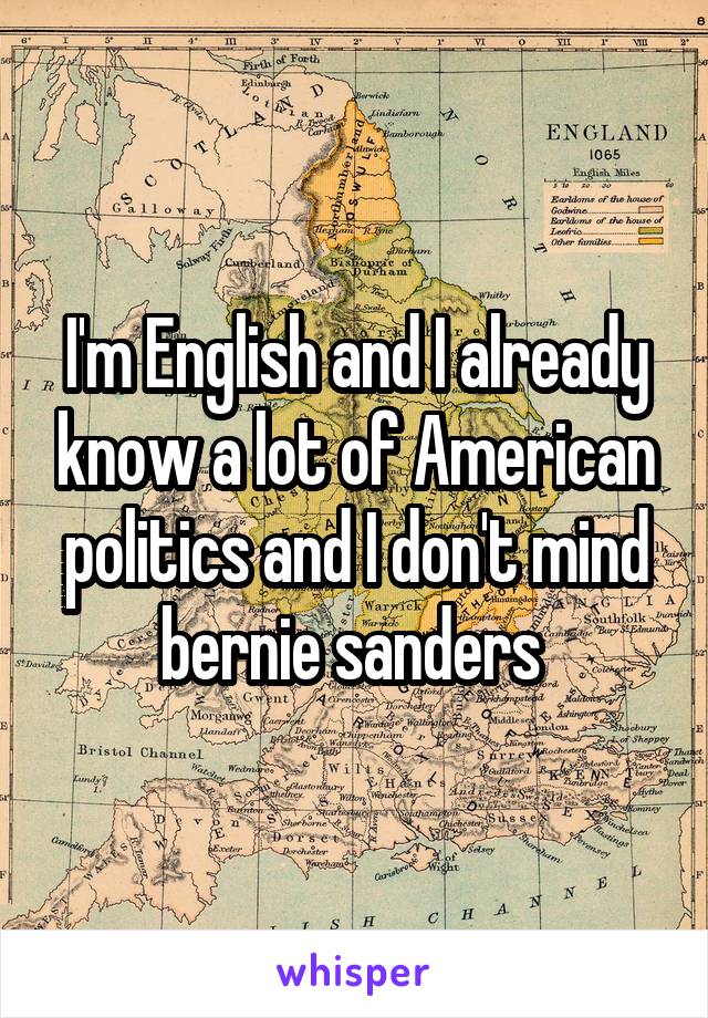 I'm English and I already know a lot of American politics and I don't mind bernie sanders 