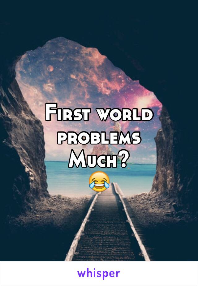 First world problems 
Much?
😂