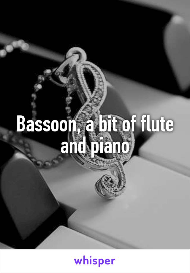 Bassoon, a bit of flute and piano