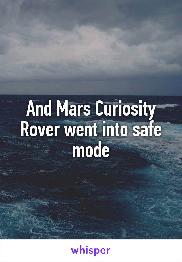 And Mars Curiosity Rover went into safe mode