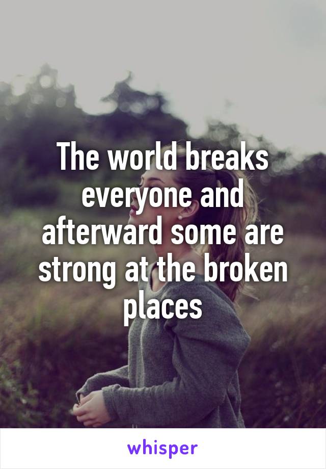 The world breaks everyone and afterward some are strong at the broken places