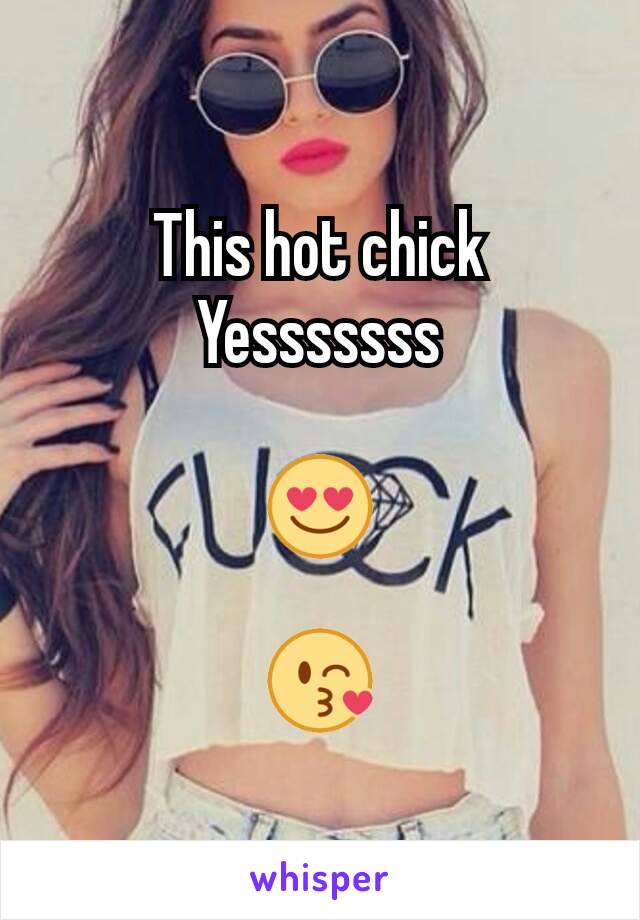 This hot chick
Yesssssss

😍

😘