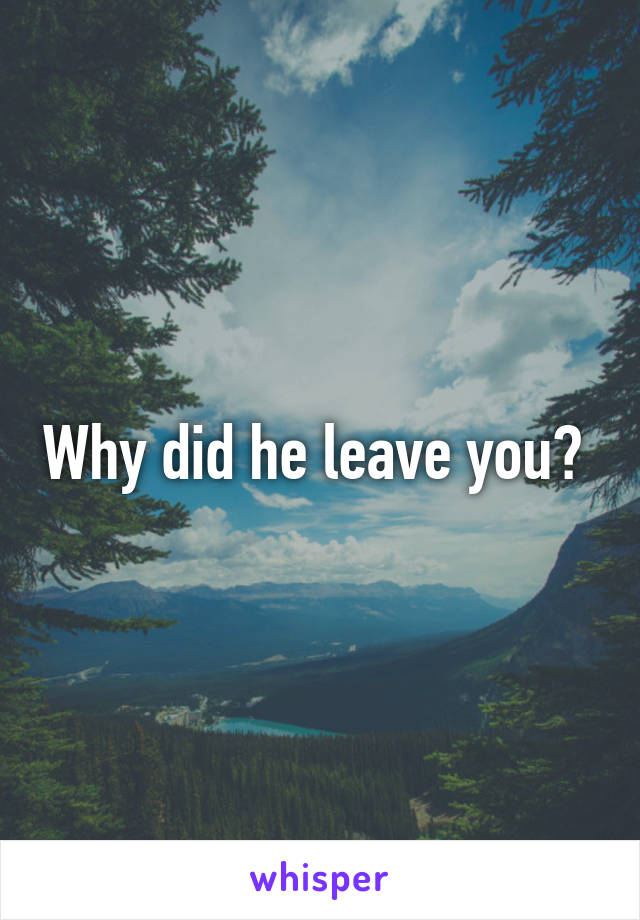 Why did he leave you? 