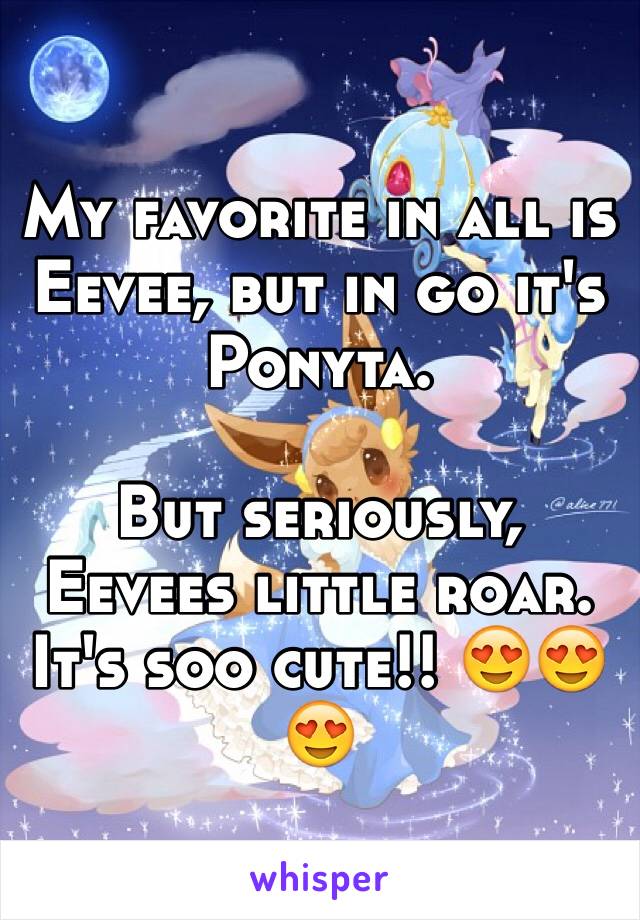 My favorite in all is Eevee, but in go it's Ponyta. 

But seriously, Eevees little roar. It's soo cute!! 😍😍😍