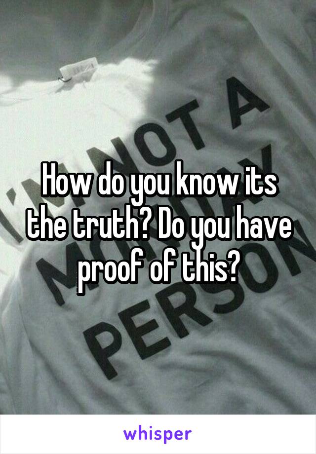 How do you know its the truth? Do you have proof of this?