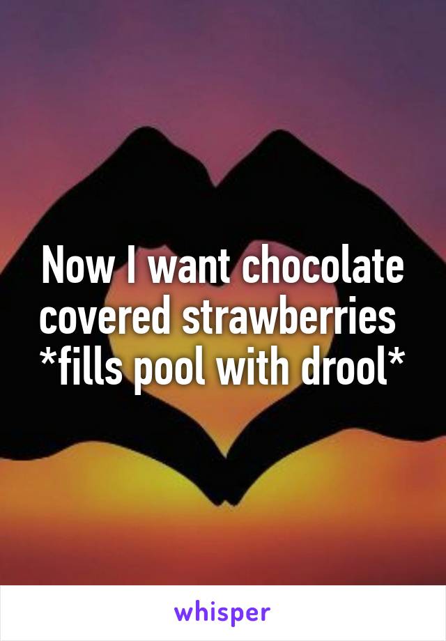 Now I want chocolate covered strawberries 
*fills pool with drool*