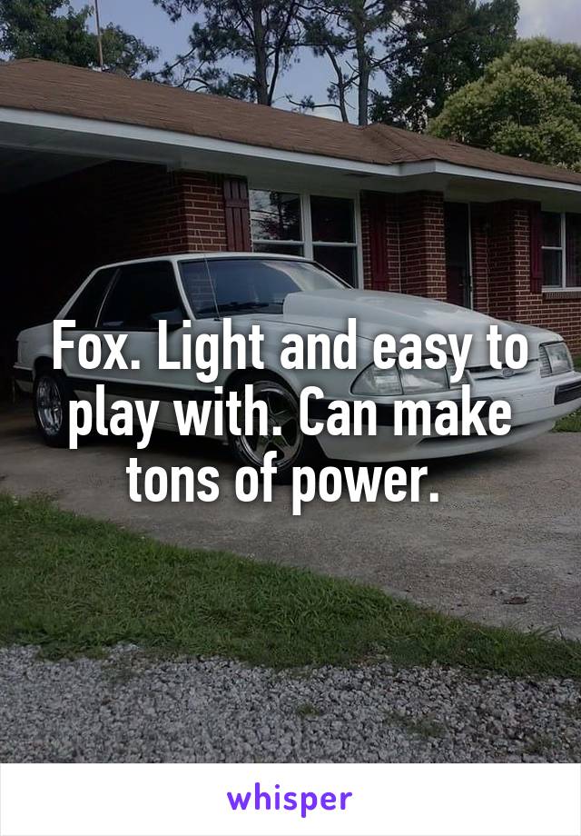 Fox. Light and easy to play with. Can make tons of power. 