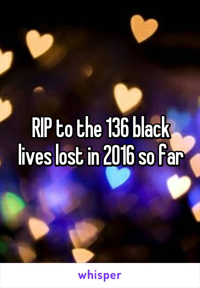 RIP to the 136 black lives lost in 2016 so far