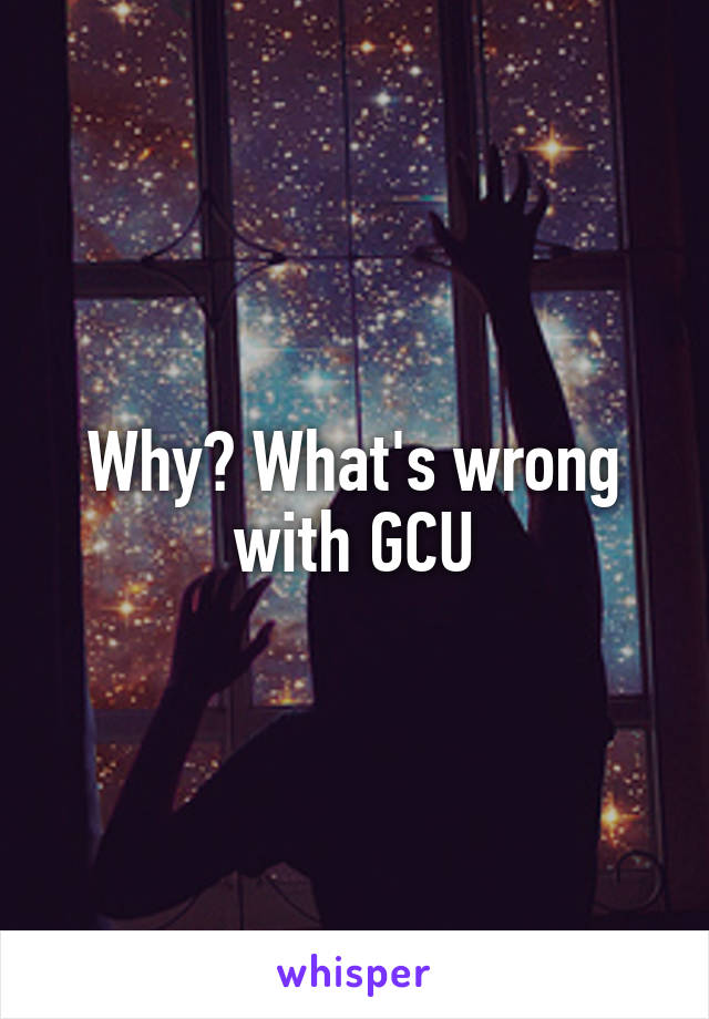 Why? What's wrong with GCU