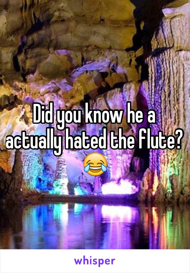 Did you know he a actually hated the flute? 😂