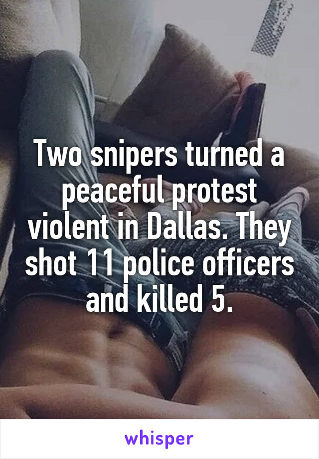 Two snipers turned a peaceful protest violent in Dallas. They shot 11 police officers and killed 5.