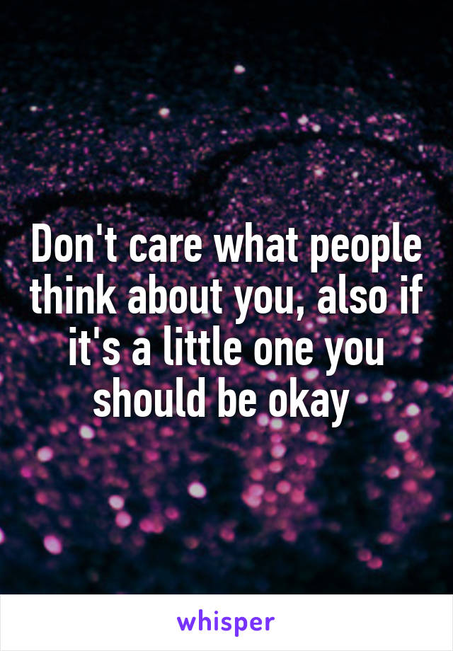 Don't care what people think about you, also if it's a little one you should be okay 
