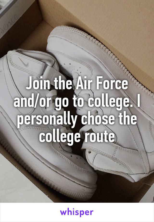 Join the Air Force and/or go to college. I personally chose the college route