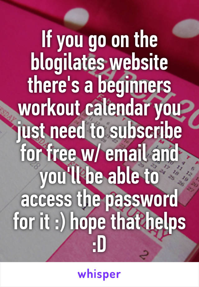 If you go on the blogilates website there's a beginners workout calendar you just need to subscribe for free w/ email and you'll be able to access the password for it :) hope that helps :D
