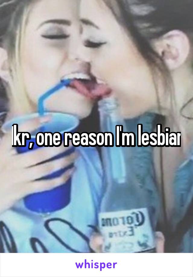 Ikr, one reason I'm lesbian