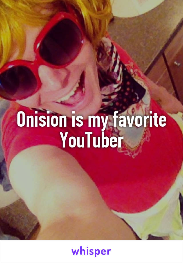 Onision is my favorite YouTuber