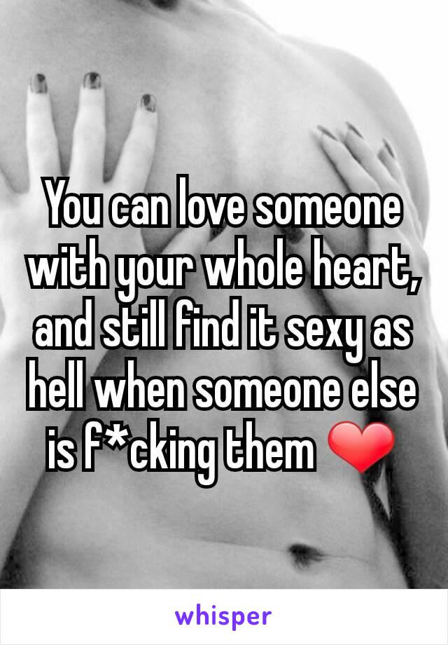 You can love someone with your whole heart, and still find it sexy as hell when someone else is f*cking them ❤