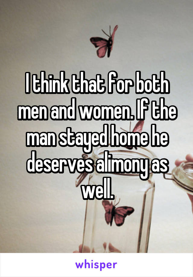 I think that for both men and women. If the man stayed home he deserves alimony as well.