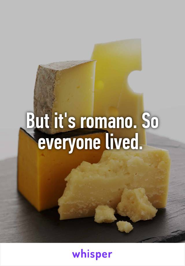 But it's romano. So everyone lived. 