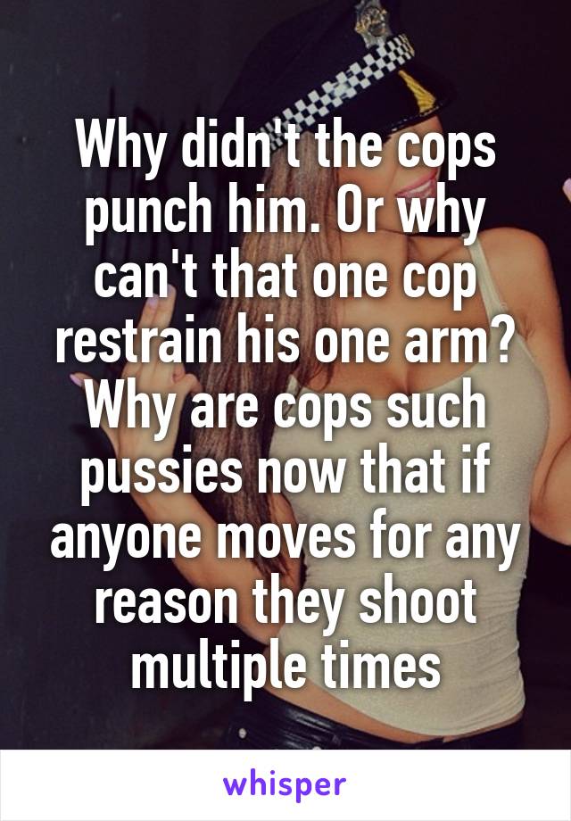 Why didn't the cops punch him. Or why can't that one cop restrain his one arm? Why are cops such pussies now that if anyone moves for any reason they shoot multiple times