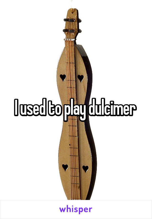 I used to play dulcimer 