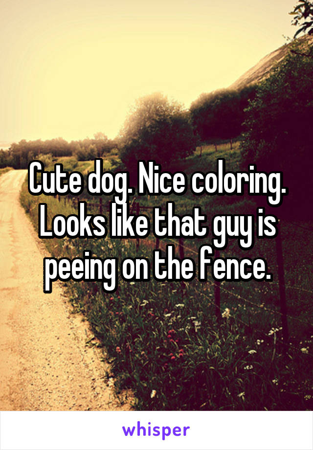 Cute dog. Nice coloring.
Looks like that guy is peeing on the fence.
