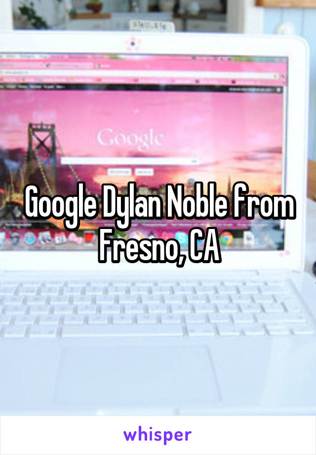 Google Dylan Noble from Fresno, CA
