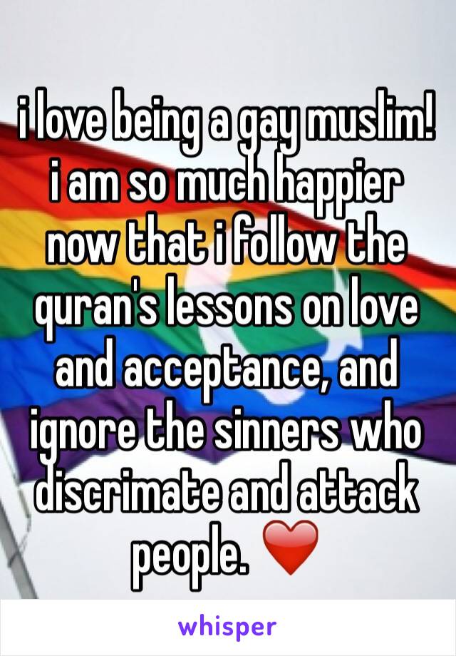 i love being a gay muslim! i am so much happier now that i follow the quran's lessons on love and acceptance, and ignore the sinners who discrimate and attack people. ❤️