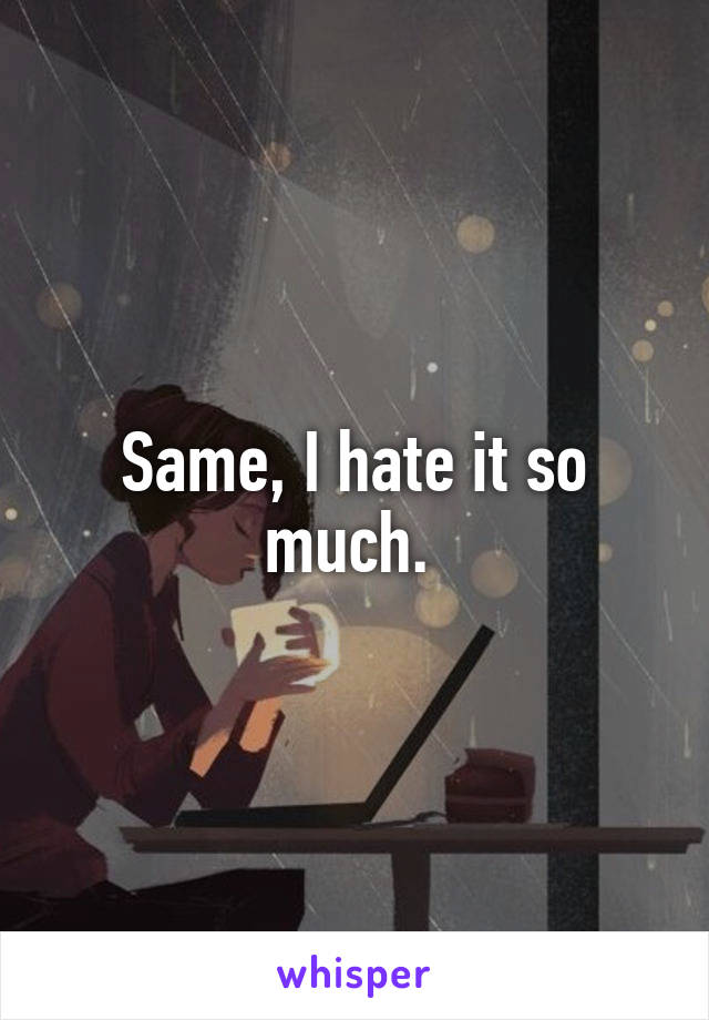 Same, I hate it so much. 