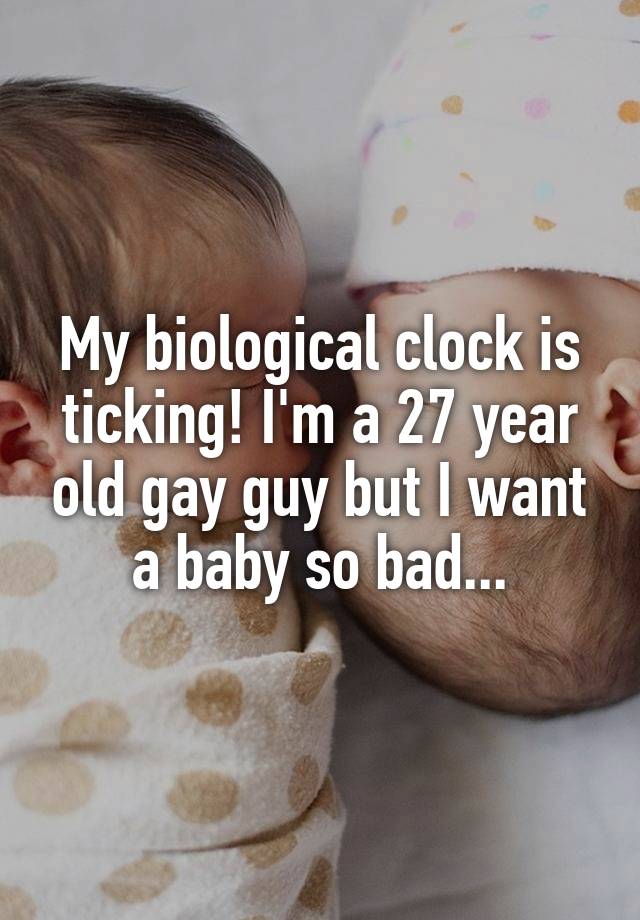 My biological clock is ticking! I