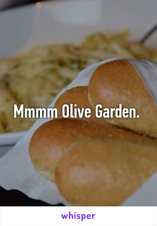 Mmmm Olive Garden. 